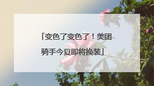 变色了变色了！美团骑手今夏即将换装